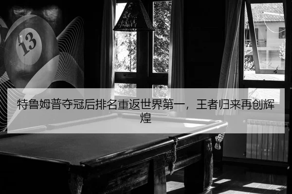 特鲁姆普夺冠后排名重返世界第一，王者归来再创辉煌